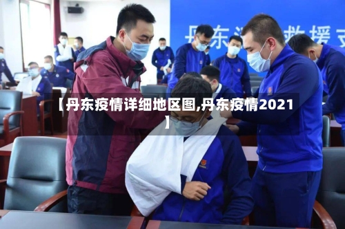 【丹东疫情详细地区图,丹东疫情2021】-第2张图片