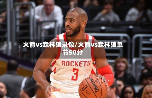 火箭vs森林狼录像/火箭vs森林狼单节50分-第3张图片