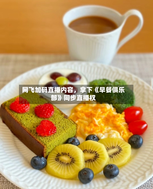 网飞加码直播内容，拿下《早餐俱乐部》同步直播权-第1张图片