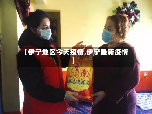 【伊宁地区今天疫情,伊宁最新疫情】-第1张图片
