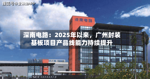 深南电路：2025年以来，广州封装基板项目产品线能力持续提升-第1张图片