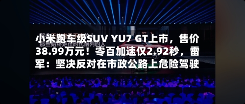 小米跑车级SUV YU7 GT上市	，售价38.99万元！零百加速仅2.92秒，雷军：坚决反对在市政公路上危险驾驶-第1张图片