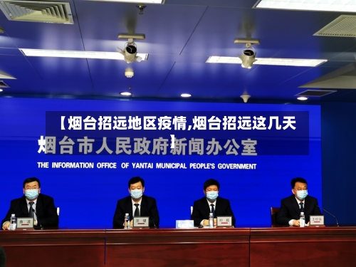 【烟台招远地区疫情,烟台招远这几天】-第3张图片