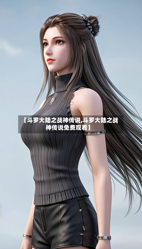 【斗罗大陆之战神传说,斗罗大陆之战神传说免费观看】-第1张图片