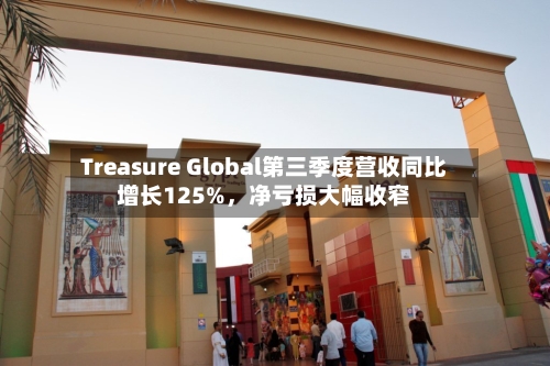 Treasure Global第三季度营收同比增长125%，净亏损大幅收窄-第1张图片