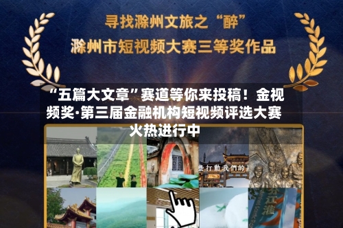 “五篇大文章”赛道等你来投稿！金视频奖·第三届金融机构短视频评选大赛火热进行中-第1张图片