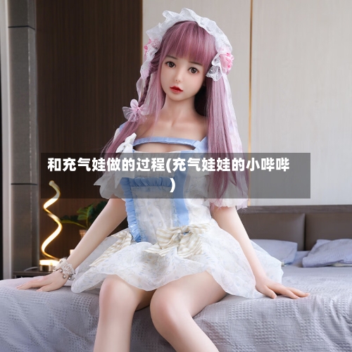 和充气娃做的过程(充气娃娃的小哔哔)-第1张图片