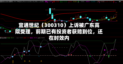 宜通世纪（300310）上诉被广东高院受理，前期已有投资者获赔到位	，还在时效内-第2张图片