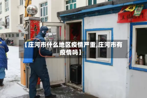 【庄河市什么地区疫情严重,庄河市有疫情吗】-第1张图片