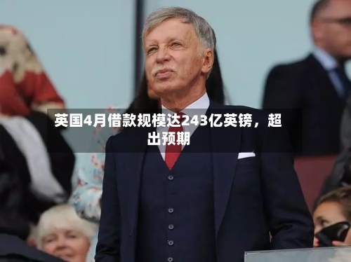 英国4月借款规模达243亿英镑，超出预期-第1张图片