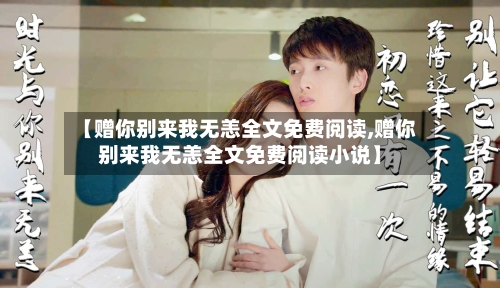 【赠你别来我无恙全文免费阅读,赠你别来我无恙全文免费阅读小说】-第3张图片