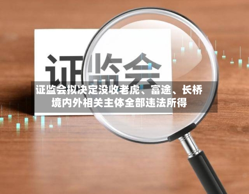 证监会拟决定没收老虎	、富途、长桥境内外相关主体全部违法所得-第1张图片
