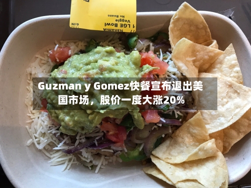 Guzman y Gomez快餐宣布退出美国市场，股价一度大涨20%-第1张图片
