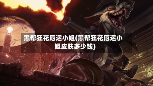 黑帮狂花厄运小姐(黑帮狂花厄运小姐皮肤多少钱)-第1张图片
