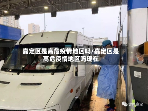 嘉定区是高危疫情地区吗/嘉定区是高危疫情地区吗现在-第1张图片