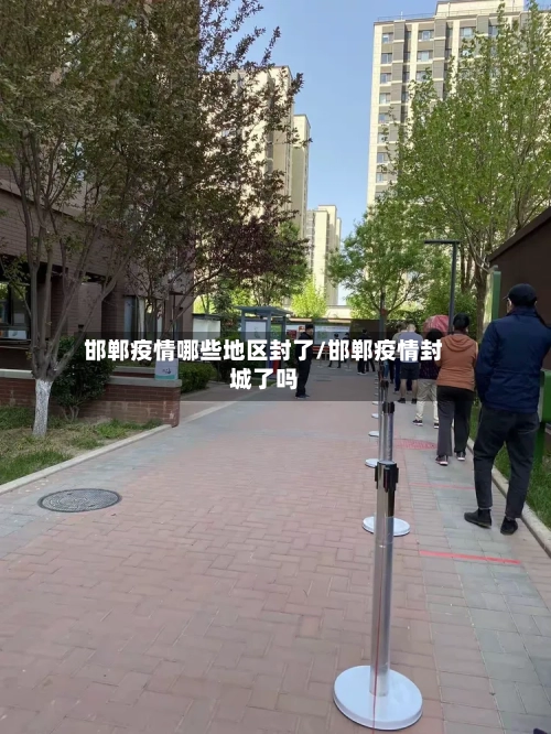 邯郸疫情哪些地区封了/邯郸疫情封城了吗-第2张图片