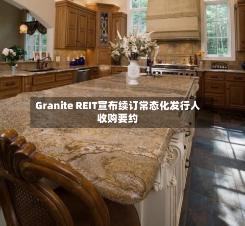Granite REIT宣布续订常态化发行人收购要约-第1张图片