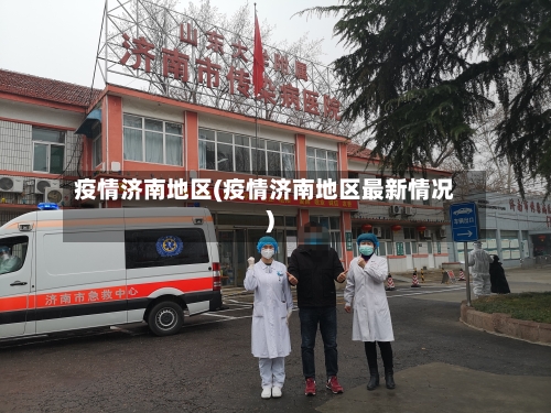 疫情济南地区(疫情济南地区最新情况)-第1张图片