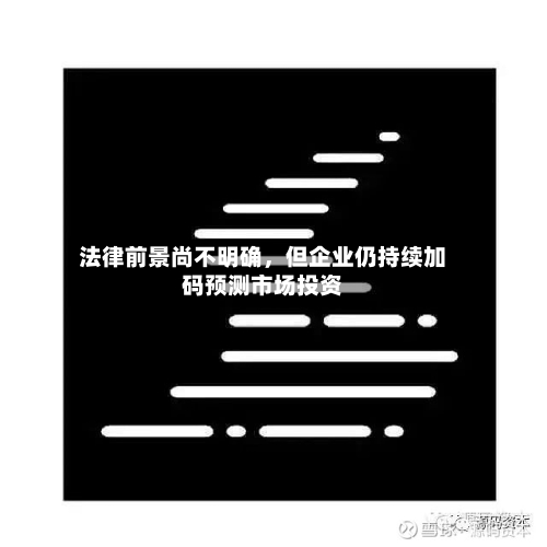法律前景尚不明确，但企业仍持续加码预测市场投资-第1张图片