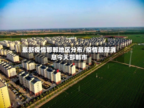 最新疫情邯郸地区分布/疫情最新消息今天邯郸市-第3张图片