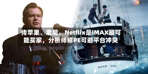 传苹果、索尼、Netflix是IMAX最可能买家，分析师称PE可避平台冲突-第2张图片