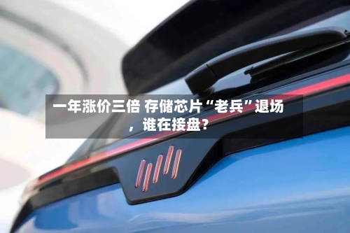 一年涨价三倍 存储芯片“老兵”退场	，谁在接盘？-第1张图片