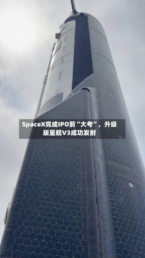 SpaceX完成IPO前“大考	”，升级版星舰V3成功发射-第1张图片