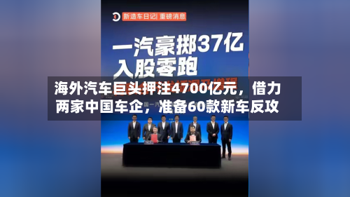 海外汽车巨头押注4700亿元，借力两家中国车企	，准备60款新车反攻-第1张图片