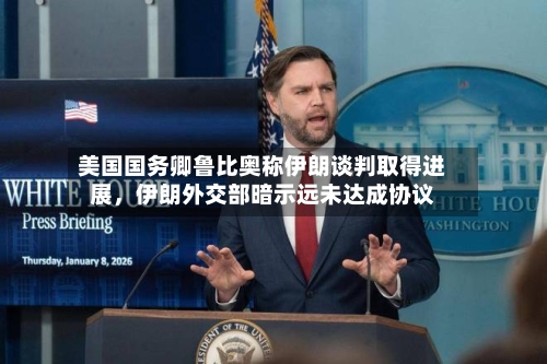 美国国务卿鲁比奥称伊朗谈判取得进展，伊朗外交部暗示远未达成协议-第1张图片