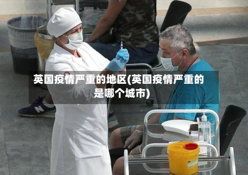 英国疫情严重的地区(英国疫情严重的是哪个城市)-第1张图片