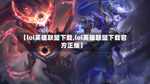 【lol英雄联盟下载,lol英雄联盟下载官方正版】-第3张图片