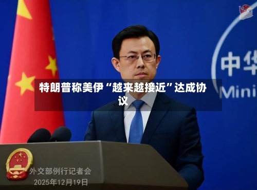 特朗普称美伊“越来越接近”达成协议-第3张图片