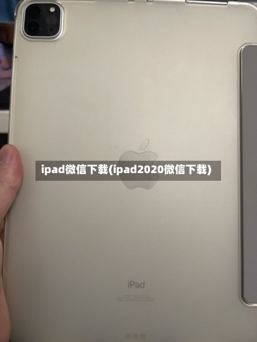 ipad微信下载(ipad2020微信下载)-第1张图片