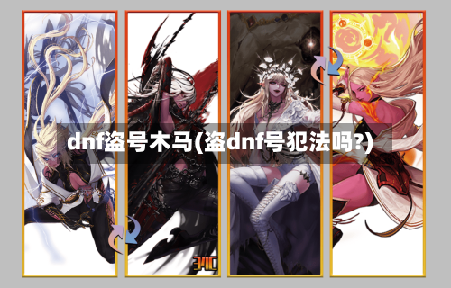 dnf盗号木马(盗dnf号犯法吗?)-第2张图片