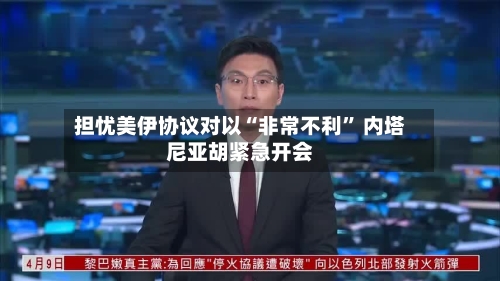 担忧美伊协议对以“非常不利” 内塔尼亚胡紧急开会-第2张图片
