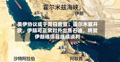 美伊协议或于周日官宣：霍尔木兹开放，伊朗可正常对外出售石油	，将就伊朗核项目继续谈判-第2张图片