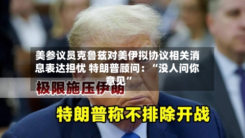 美参议员克鲁兹对美伊拟协议相关消息表达担忧 特朗普顾问：“没人问你意见”-第2张图片
