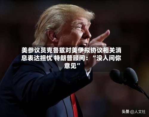 美参议员克鲁兹对美伊拟协议相关消息表达担忧 特朗普顾问：“没人问你意见	”-第1张图片