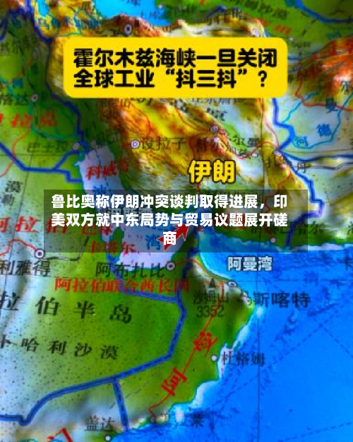 鲁比奥称伊朗冲突谈判取得进展，印美双方就中东局势与贸易议题展开磋商-第1张图片