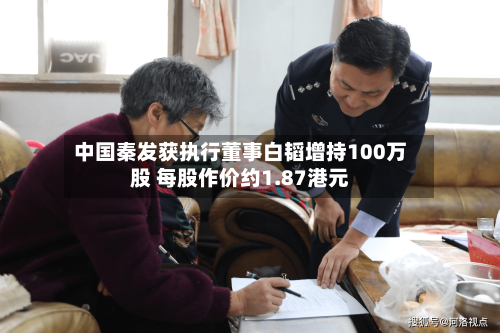 中国秦发获执行董事白韬增持100万股 每股作价约1.87港元-第1张图片