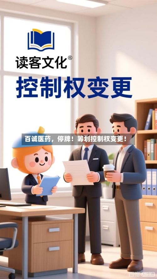百诚医药，停牌！筹划控制权变更！-第2张图片