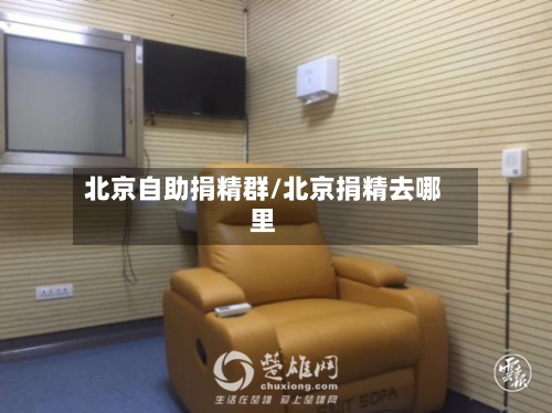 北京自助捐精群/北京捐精去哪里-第1张图片