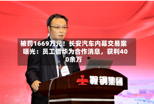 被罚1669万元！长安汽车内幕交易案曝光：员工借华为合作消息，获利400余万-第1张图片