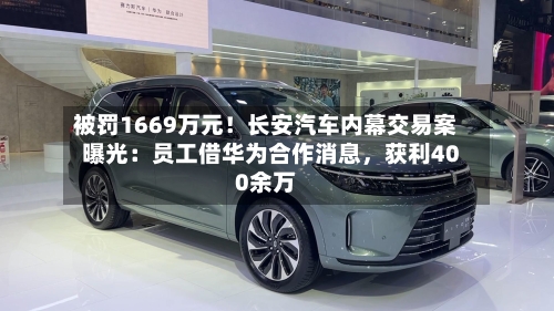 被罚1669万元！长安汽车内幕交易案曝光：员工借华为合作消息，获利400余万-第2张图片