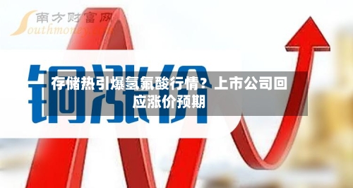 存储热引爆氢氟酸行情?上市公司回应涨价预期-第1张图片