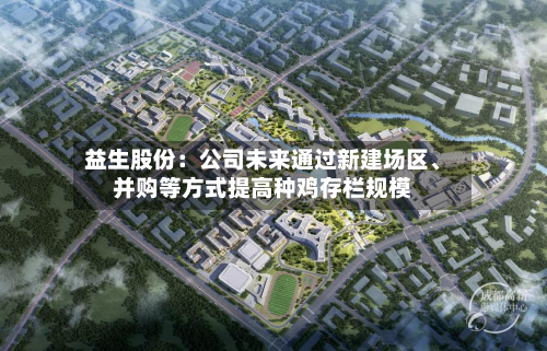 益生股份：公司未来通过新建场区	、并购等方式提高种鸡存栏规模-第1张图片