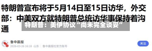 特朗普：美伊协议“尚未完全谈妥”-第1张图片