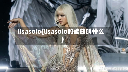 lisasolo(lisasolo的歌曲叫什么)-第1张图片