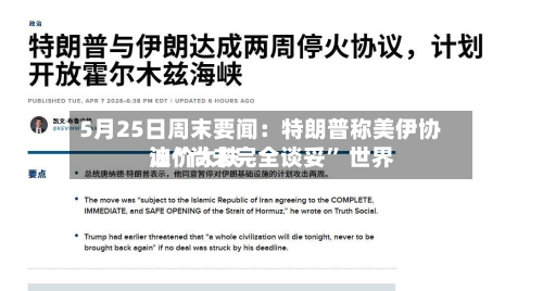 5月25日周末要闻：特朗普称美伊协议“尚未完全谈妥” 世界油价大跌-第1张图片