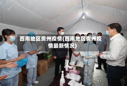 西南地区贵州疫情(西南地区贵州疫情最新情况)-第1张图片